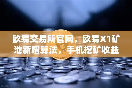 欧易交易所官网，欧易X1矿池新增算法，手机挖矿收益全面多元化升级