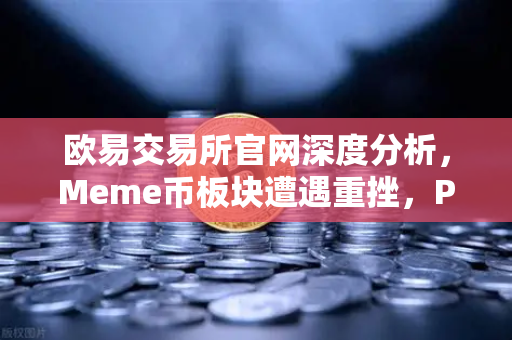 欧易交易所官网深度分析，Meme币板块遭遇重挫，PEPE与WIF跌幅超大盘50%