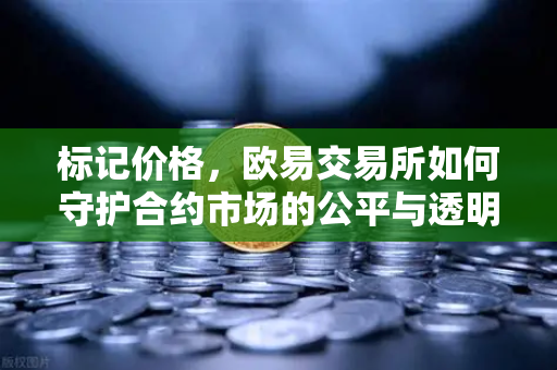 标记价格，欧易交易所如何守护合约市场的公平与透明？