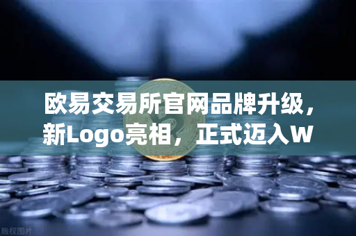 欧易交易所官网品牌升级，新Logo亮相，正式迈入Web2与Web3连接新纪元