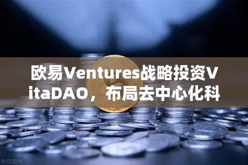 欧易Ventures战略投资VitaDAO，布局去中心化科学赛道