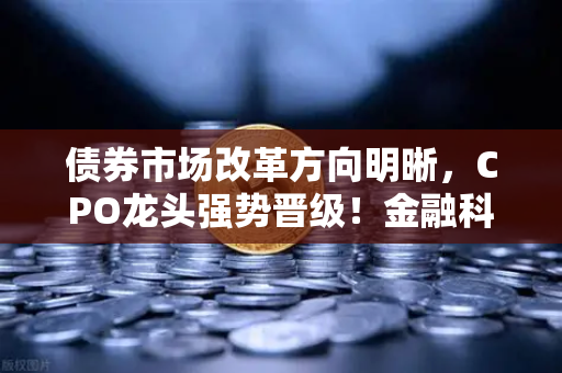 债券市场改革方向明晰,CPO龙头强势晋级!金融科技股爆发,欧易交易所官网助您把握投资先机-第1张图片-欧易交易所 债券市场改革方向明晰,CPO龙头强势晋级!金融科技股爆发,欧易交易所官网助您把握投资先机-第1张图片-欧易交易所