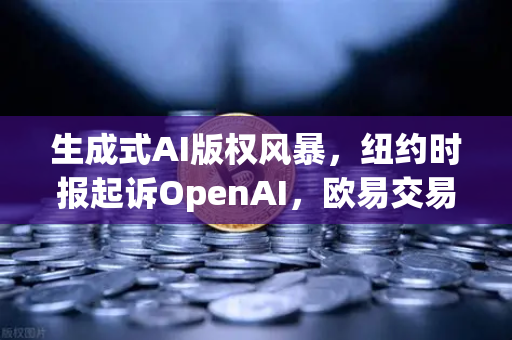 生成式AI版权风暴，纽约时报起诉OpenAI，欧易交易所视角下的科技与法律博弈