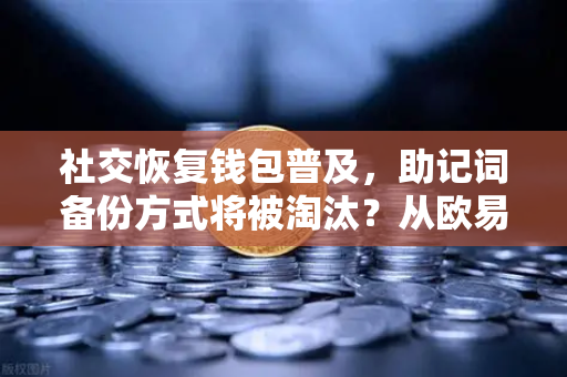 社交恢复钱包普及,助记词备份方式将被淘汰?从欧易交易所官网看去中心化钱包的未来-第1张图片-欧易交易所 社交恢复钱包普及,助记词备份方式将被淘汰?从欧易交易所官网看去中心化钱包的未来-第1张图片-欧易交易所
