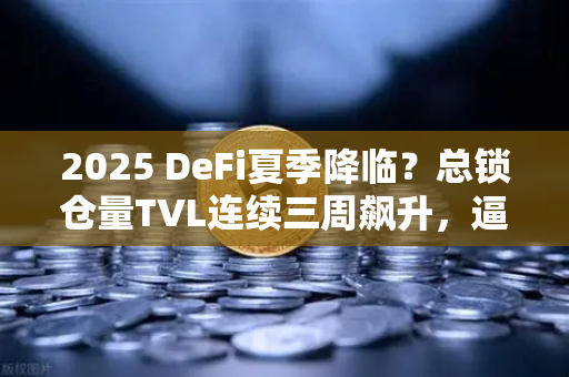 2025 DeFi夏季降临？总锁仓量TVL连续三周飙升，逼近1200亿美元大关