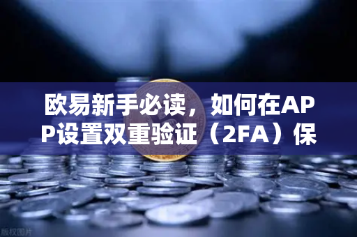 欧易新手必读，如何在APP设置双重验证（2FA）保护账户安全