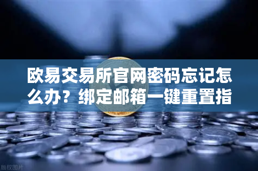 欧易交易所官网密码忘记怎么办？绑定邮箱一键重置指南