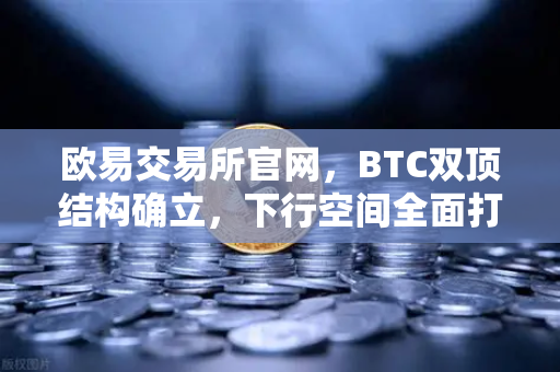 欧易交易所官网，BTC双顶结构确立，下行空间全面打开
