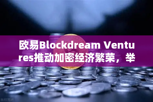 欧易Blockdream Ventures推动加密经济繁荣，举办全球黑客马拉松—Web3创新生态的引擎与未来