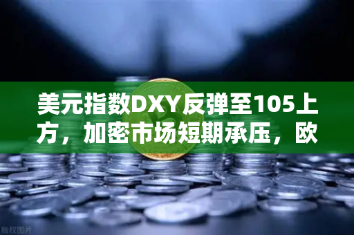 美元指数DXY反弹至105上方，加密市场短期承压，欧易交易所深度解析与策略应对