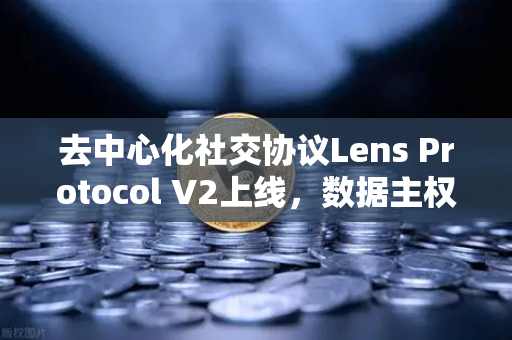 去中心化社交协议Lens Protocol V2上线，数据主权回归用户，欧易交易所如何赋能Web3生态？