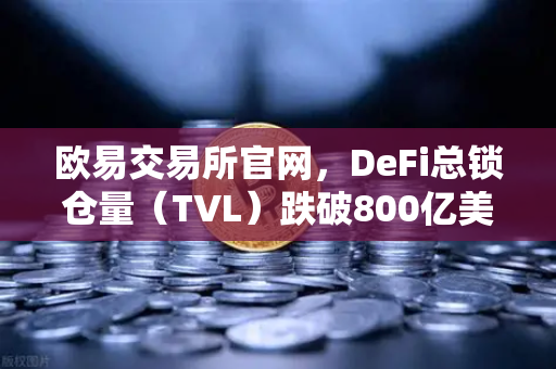 欧易交易所官网,DeFi总锁仓量(TVL)跌破800亿美元,夏季热潮褪去背后有何玄机?-第1张图片-欧易交易所 欧易交易所官网,DeFi总锁仓量(TVL)跌破800亿美元,夏季热潮褪去背后有何玄机?-第1张图片-欧易交易所