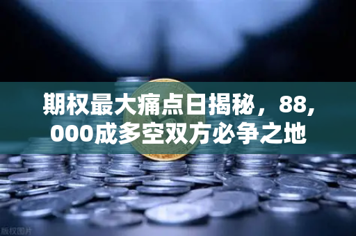 期权最大痛点日揭秘，88,000成多空双方必争之地