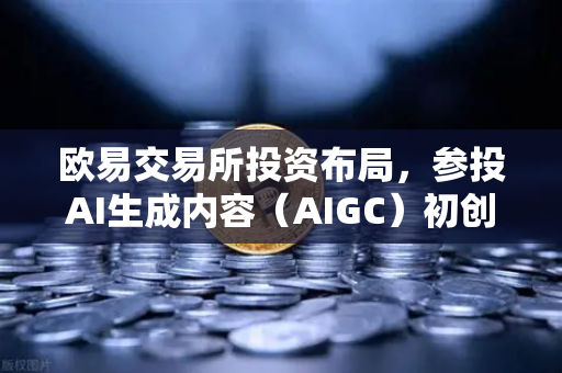 欧易交易所投资布局,参投AI生成内容(AIGC)初创公司,开启数字未来新篇章-第1张图片-欧易交易所 欧易交易所投资布局,参投AI生成内容(AIGC)初创公司,开启数字未来新篇章-第1张图片-欧易交易所