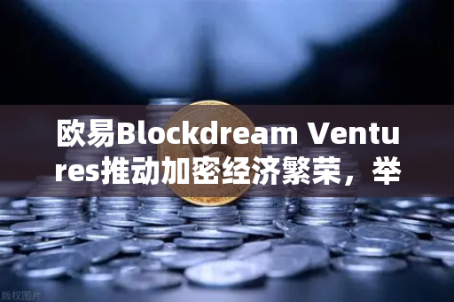 欧易Blockdream Ventures推动加密经济繁荣，举办全球黑客马拉松，赋能Web3创新生态