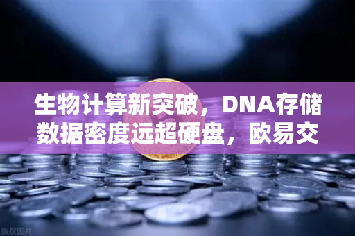生物计算新突破,DNA存储数据密度远超硬盘,欧易交易所官网解读技术前沿-第1张图片-欧易交易所 生物计算新突破,DNA存储数据密度远超硬盘,欧易交易所官网解读技术前沿-第1张图片-欧易交易所