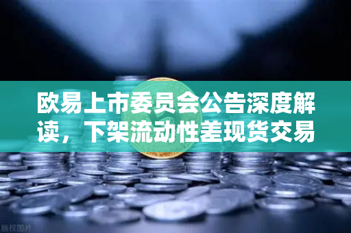 欧易上市委员会公告深度解读，下架流动性差现货交易对，投资者如何应对与布局？