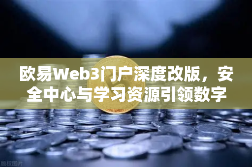 欧易Web3门户深度改版,安全中心与学习资源引领数字资产管理新纪元-第1张图片-欧易交易所 欧易Web3门户深度改版,安全中心与学习资源引领数字资产管理新纪元-第1张图片-欧易交易所