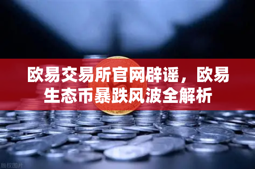 欧易交易所官网辟谣,欧易生态币暴跌风波全解析-第1张图片-欧易交易所 欧易交易所官网辟谣,欧易生态币暴跌风波全解析-第1张图片-欧易交易所