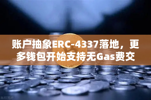 账户抽象ERC-4337落地，更多钱包开始支持无Gas费交易
