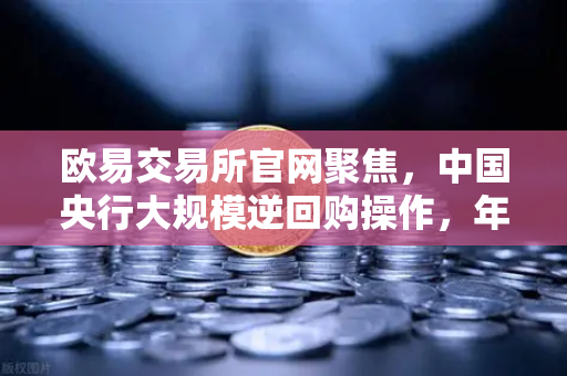 欧易交易所官网聚焦,中国央行大规模逆回购操作,年末流动性平稳收官-第1张图片-欧易交易所 欧易交易所官网聚焦,中国央行大规模逆回购操作,年末流动性平稳收官-第1张图片-欧易交易所