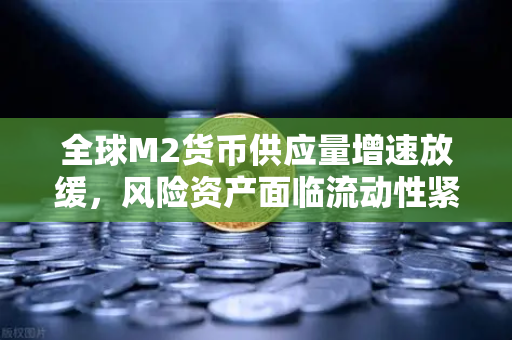 全球M2货币供应量增速放缓,风险资产面临流动性紧缩与欧易交易所的战略应对-第1张图片-欧易交易所 全球M2货币供应量增速放缓,风险资产面临流动性紧缩与欧易交易所的战略应对-第1张图片-欧易交易所