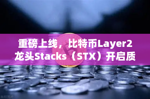 重磅上线，比特币Layer2龙头Stacks（STX）开启质押挖矿，欧易交易所官网引领新风口