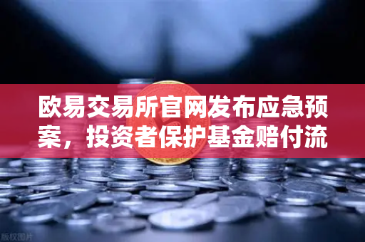欧易交易所官网发布应急预案，投资者保护基金赔付流程全解析
