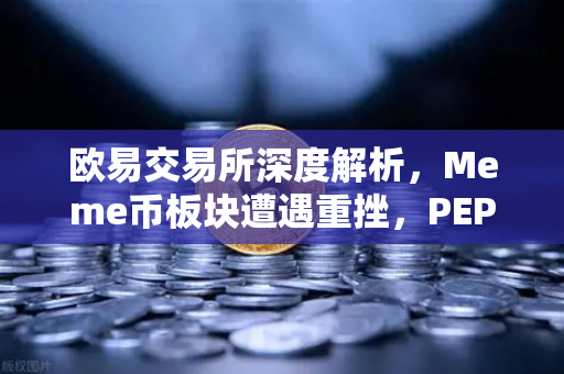 欧易交易所深度解析，Meme币板块遭遇重挫，PEPE与WIF跌幅超大盘50%
