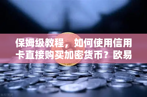 保姆级教程，如何使用信用卡直接购买加密货币？欧易交易所官网全流程指南