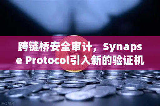 跨链桥安全审计，Synapse Protocol引入新的验证机制，欧易交易所生态再升级
