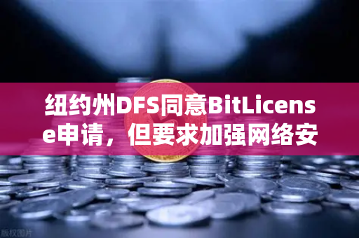 纽约州DFS同意BitLicense申请，但要求加强网络安保措施，对欧易交易所官网的全球合规启示