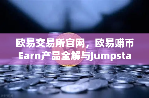 欧易交易所官网，欧易赚币Earn产品全解与Jumpstart新币挖矿参与指南