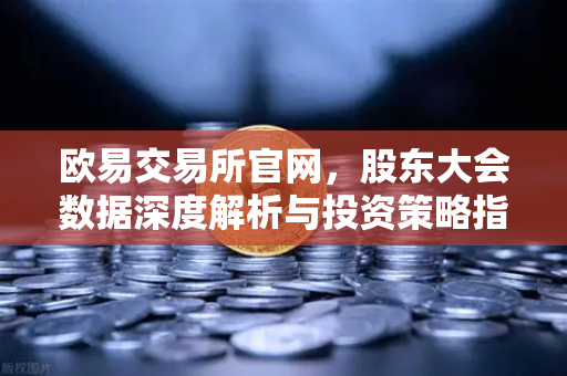欧易交易所官网，股东大会数据深度解析与投资策略指南