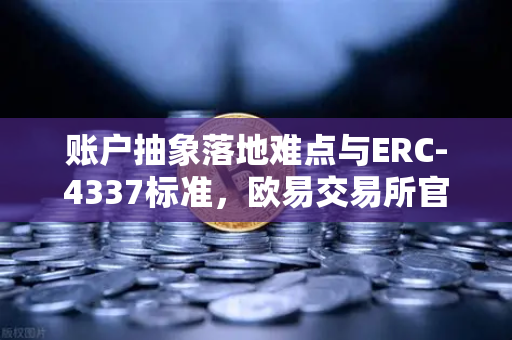 账户抽象落地难点与ERC-4337标准，欧易交易所官网解读下一代钱包革命