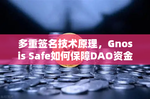 多重签名技术原理，Gnosis Safe如何保障DAO资金安全？