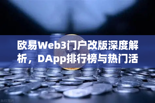 欧易Web3门户改版深度解析，DApp排行榜与热门活动全攻略