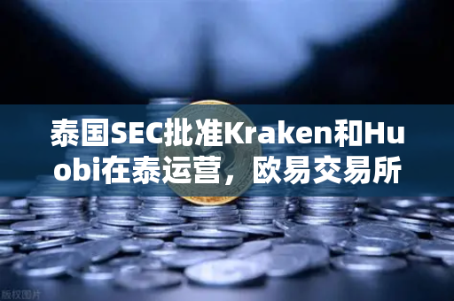 泰国SEC批准Kraken和Huobi在泰运营，欧易交易所如何应对市场竞争加剧？
