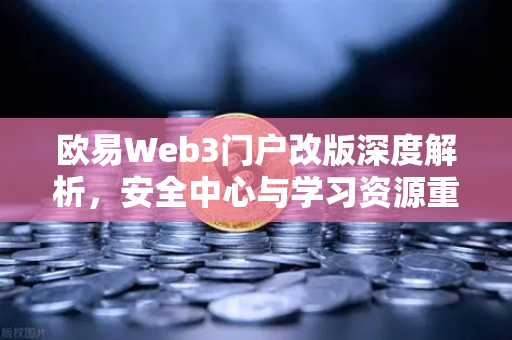 欧易Web3门户改版深度解析，安全中心与学习资源重塑用户体验