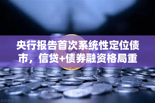 央行报告首次系统性定位债市，信贷+债券融资格局重塑金融新生态
