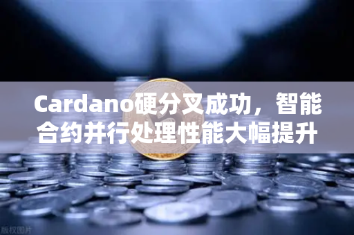 Cardano硬分叉成功，智能合约并行处理性能大幅提升，欧易交易所官网引领生态新机遇