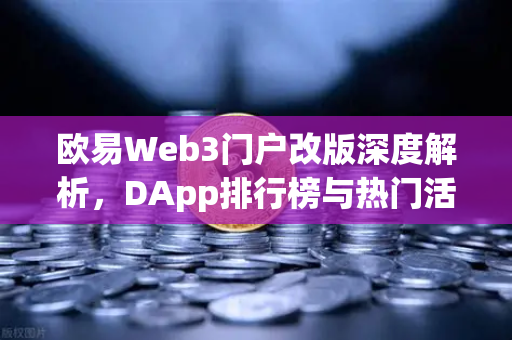 欧易Web3门户改版深度解析，DApp排行榜与热门活动全新升级