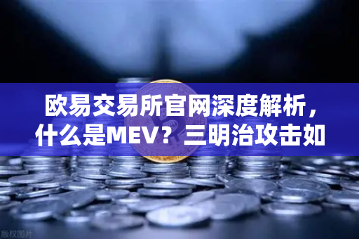 欧易交易所官网深度解析，什么是MEV？三明治攻击如何运作？