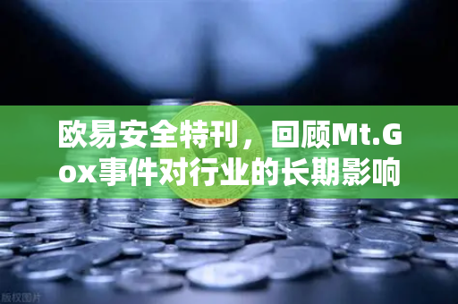 欧易安全特刊，回顾Mt.Gox事件对行业的长期影响