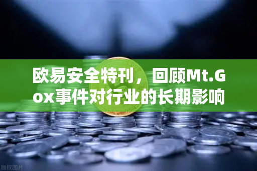欧易安全特刊，回顾Mt.Gox事件对行业的长期影响