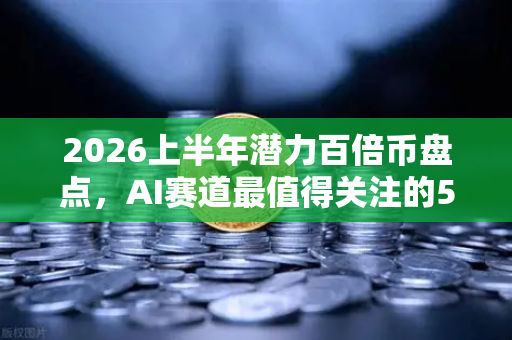 2026上半年潜力百倍币盘点，AI赛道最值得关注的5大黑马项目