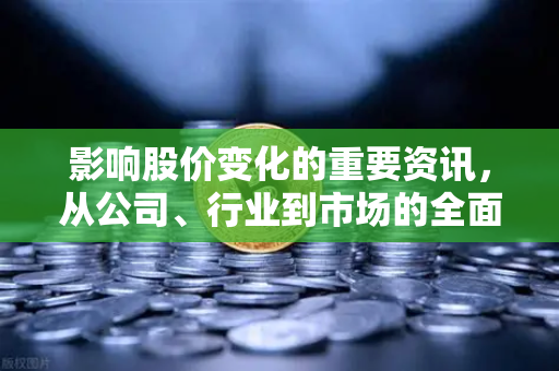 影响股价变化的重要资讯，从公司、行业到市场的全面解读-第1张图片-欧易交易所