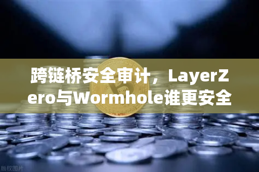 跨链桥安全审计,LayerZero与Wormhole谁更安全?-第1张图片-欧易交易所 跨链桥安全审计,LayerZero与Wormhole谁更安全?-第1张图片-欧易交易所