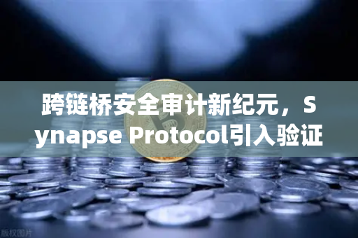 跨链桥安全审计新纪元，Synapse Protocol引入验证机制，欧易交易所如何护航数字资产-第1张图片-欧易交易所