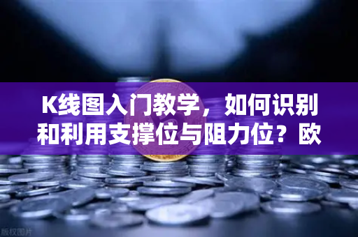 K线图入门教学，如何识别和利用支撑位与阻力位？欧易交易所官网实战指南